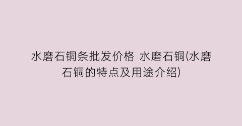 水磨石铜条批发价格 水磨石铜(水磨石铜的特点及用途介绍)